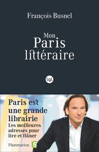 Couverture du livre « Mon paris littéraire ; Paris est une grande librairie, les meilleures adresses pour lire et flâner » de Francois Busnel aux éditions Flammarion