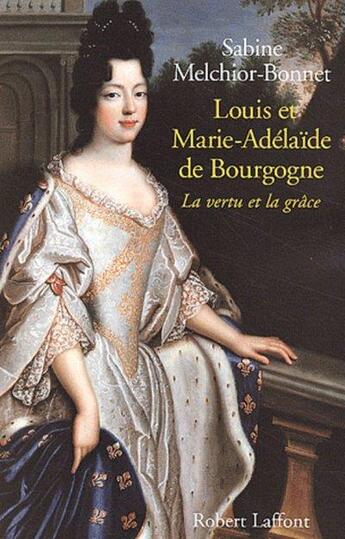 Couverture du livre « Louis et Marie-Adélaïde de Bourgogne la vertu et la grâce » de Sabine Melchior-Bonnet aux éditions Robert Laffont