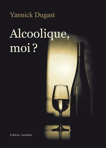 Couverture du livre « Alcoolique, moi ? » de Yannick Dugast aux éditions Amalthee