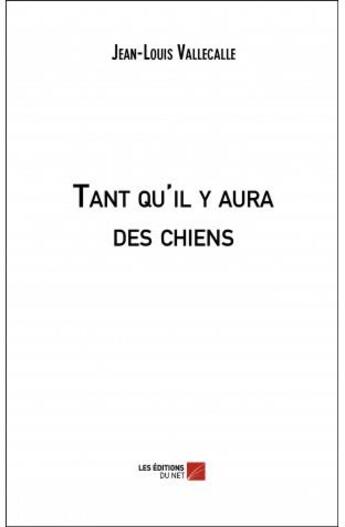 Couverture du livre « Tant qu'il y aura des chiens » de Vallecalle Jean-Louis aux éditions Editions Du Net