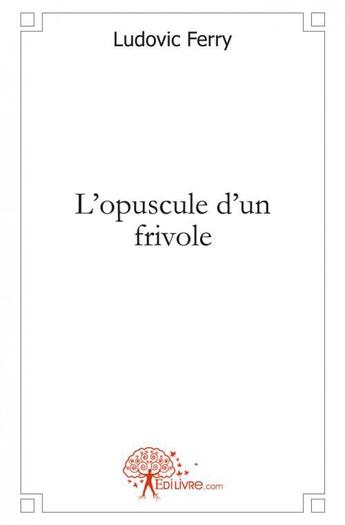 Couverture du livre « L'opuscule d'un frivole » de Ludovic Ferry aux éditions Edilivre