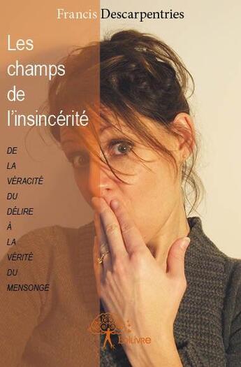 Couverture du livre « Les champs de l'insincérité » de Francis Descarpentri aux éditions Edilivre