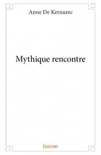 Couverture du livre « Mythique rencontre » de Anne De Kernazec aux éditions Edilivre