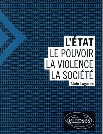 Couverture du livre « L'Etat ; le pouvoir, la violence, la société » de Alain Lagarde aux éditions Ellipses