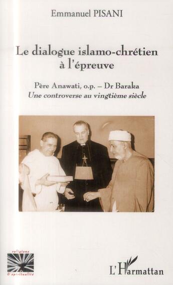 Couverture du livre « Dialogue islamo-chrétien à l'épreuve ; Père Anawati o.p. - Dr. Baraka, une controverse au vingtième siècle » de Emmanuel Pisani aux éditions L'harmattan