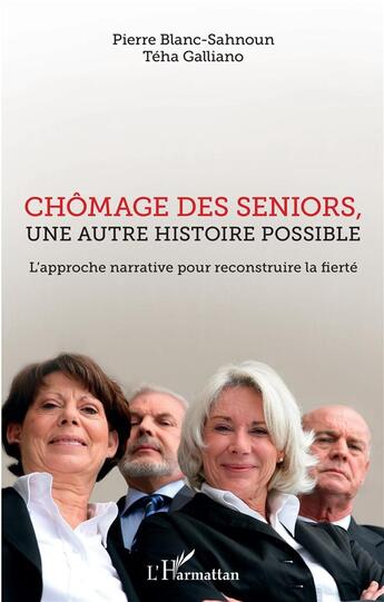 Couverture du livre « Chomage des seniors, une autre histoire possible ; l'approche narrative pour reconstruire la fierté » de Pierre Blanc-Sahnoun et Teha Galiano aux éditions L'harmattan