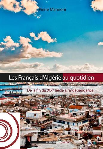 Couverture du livre « Les français d'Algérie au quotidien ; de la fin du XIXème siècle à l'indépendance » de Pierre Mannoni aux éditions Ovadia