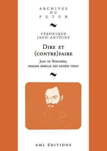 Couverture du livre « Dire et (contre)faire : Jean de Boschère, imagier rebelle des années vingt » de Veronique Jago-Antoine aux éditions Aml Editions