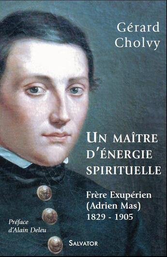 Couverture du livre « Un maître d'énergie spirituelle, frère éxupérien (Adrien Mas) 1829-1905 » de Gerard Cholvy aux éditions Salvator