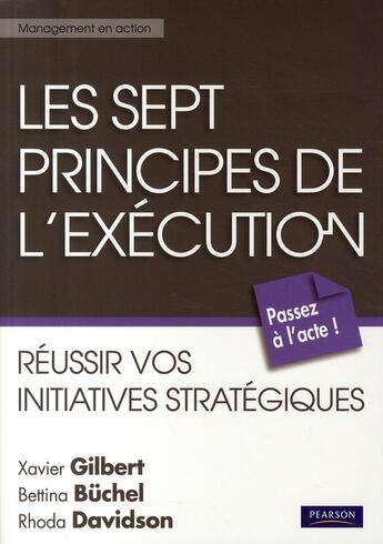 Couverture du livre « Les sept principes de l'exécution ; réussir vos initiatives stratégiques » de Xavier Gilbert et Bettina Buchel et Rhoda Davidson aux éditions Pearson
