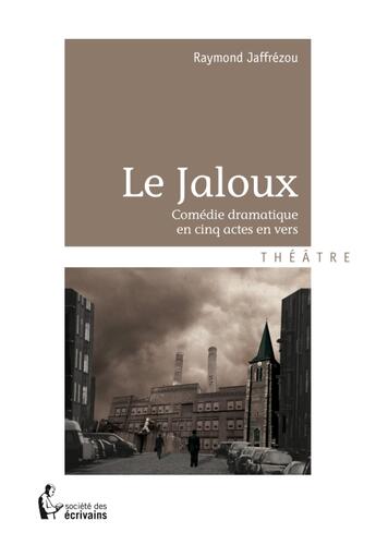 Couverture du livre « Le jaloux ; comédie dramatique en cinq actes en vers » de Raymond Jaffrezou aux éditions Societe Des Ecrivains