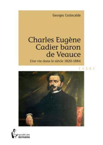 Couverture du livre « Charles Eugène Cadier baron de Veauce : une vie dans le siècle 1820-1884 » de Georges Costecalde aux éditions Societe Des Ecrivains