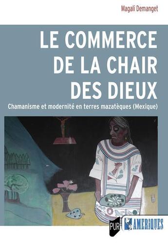 Couverture du livre « Le commerce de la chair des dieux : chamanisme et modernité en terres mazateèques (Mexique) » de Magali Demanget aux éditions Pu De Rennes