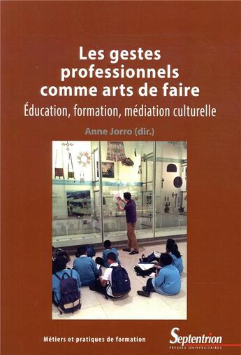 Couverture du livre « Les gestes professionnels comme arts de faire ; éducation, formation, médiation culturelle » de Anne Jorro aux éditions Pu Du Septentrion