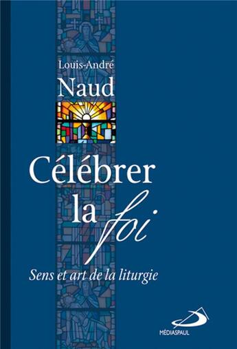 Couverture du livre « Célébrer la foi ; sens et art de la liturgie » de Louis-Andre Naud aux éditions Mediaspaul