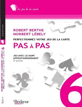 Couverture du livre « Pas à pas t.6 ; perfectionnez votre jeu de la carte ; jeu avec le mort ; appronfondissement 2e partie » de Robert Berthe et Norbert Lebely aux éditions Eps Le Bridgeur