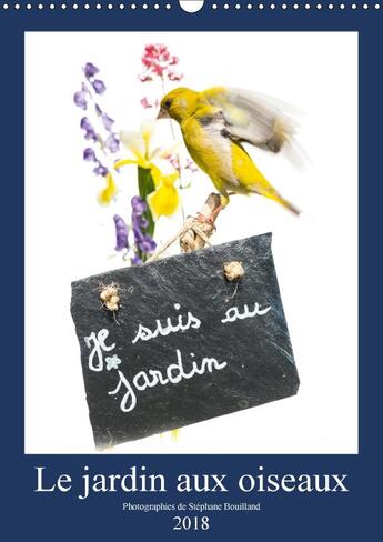 Couverture du livre « Le jardin aux oiseaux calendrier mural 2018 din a3 vertical - photographies d oiseaux et de » de Bouilland S aux éditions Calvendo