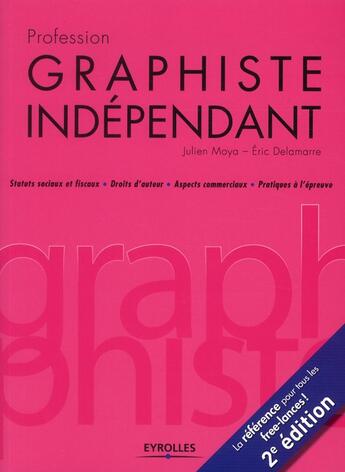 Couverture du livre « Profession graphiste indépendant ; statuts sociaux et fiscaux ; droits d'auteur ; aspects commerciaux ; pratique à l'épreuve (2e édition) » de Julien Moya et Eric Delamarre aux éditions Eyrolles