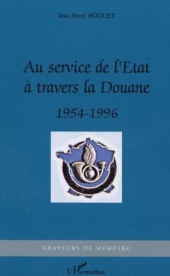 Couverture du livre « Au service de l'Etat à travers la Douane : 1954-1996 » de Jean Henri Hoguet aux éditions Editions L'harmattan