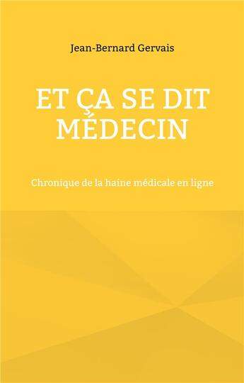 Couverture du livre « Et ça se dit médecin : chronique de la haine médicale en ligne » de Jean-Bernard Gervais aux éditions Books On Demand