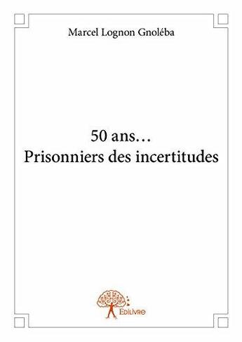 Couverture du livre « 50 ans... prisonniers des incertitudes » de Marcel Lognon Gnoleba aux éditions Edilivre