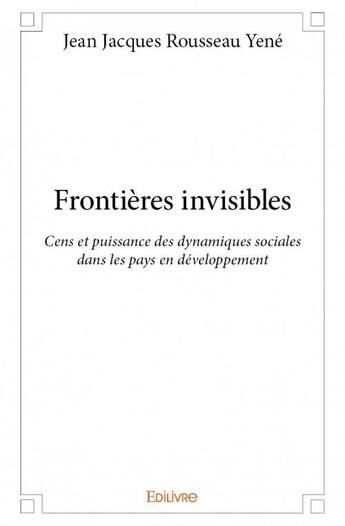 Couverture du livre « Frontières invisibles ; cens et puissance des dynamiques sociales dans les pays en développement » de Jean Jacques Rousseau Yene aux éditions Edilivre