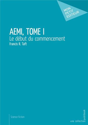 Couverture du livre « AEMI t.1 ; le début du commencement » de Francis R. Taft aux éditions Mon Petit Editeur