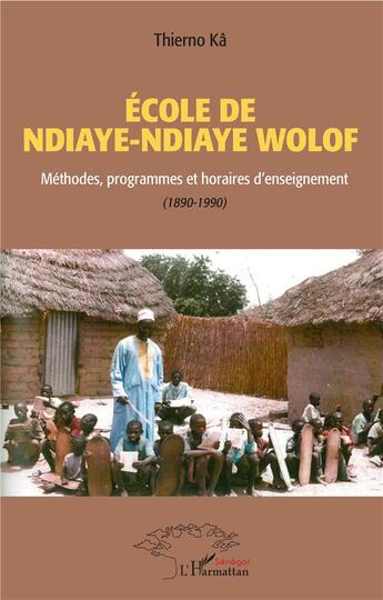 Couverture du livre « École de Ndiaye-Ndiaye Wolof ; méthodes, programmes et horaires d'enseignement (1890-1990) » de Thierno Ka aux éditions L'harmattan