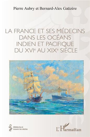 Couverture du livre « La France et ses médecins dans les océans indien et pacifique du XVI au XIX siècle » de Pierre Aubry et Bernard-Alex Gauzere aux éditions L'harmattan