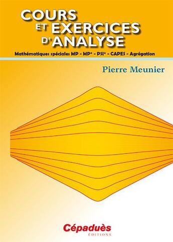 Couverture du livre « Cours et exercices d'analyse ; mathématiques spéciales MP MP* PSI CAPES agrégation » de Pierre Meunier aux éditions Cepadues