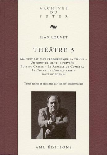 Couverture du livre « Théâtre Tome 5 : ma nuit est plus profonde que la tienne ; un goût de menthe poivrée ; Bois du Cazier ; le rebelle de Cométra ; le chant de l'oiseau rare ; poèmes » de Jean Louvet et Vincent Radermecker aux éditions Aml Editions