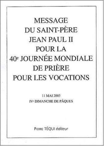 Couverture du livre « Message du Saint-Père Jean Paul II pour la 40ème journée mondiale de prière pour les vocations - 11 mai 2003, IVème dimanche de Pâques » de Jean-Paul Ii aux éditions Tequi