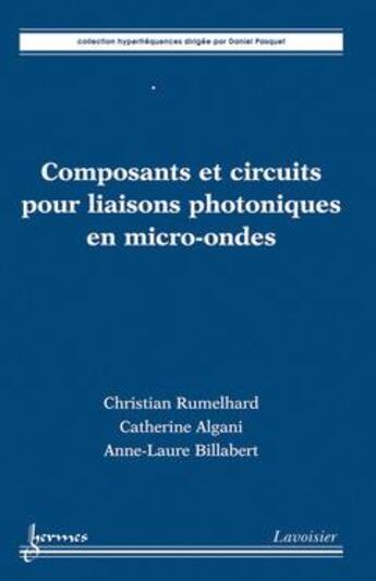 Couverture du livre « Composants et circuits pour liaisons photoniques en microondes » de Christian Rumelhard et Catherine Algani et Anne-Laure Billabert aux éditions Hermes Science Publications