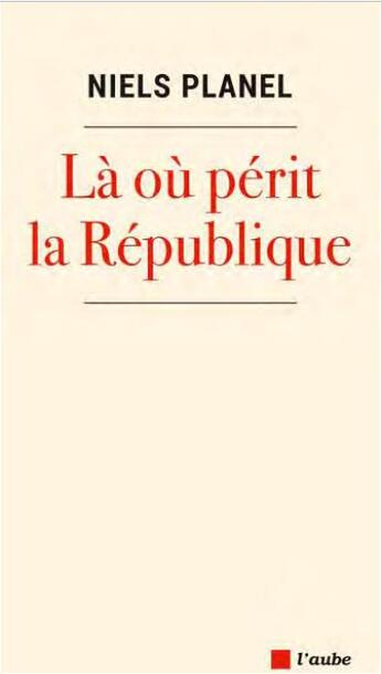 Couverture du livre « Là ou périt la République » de Niels Planel aux éditions Editions De L'aube