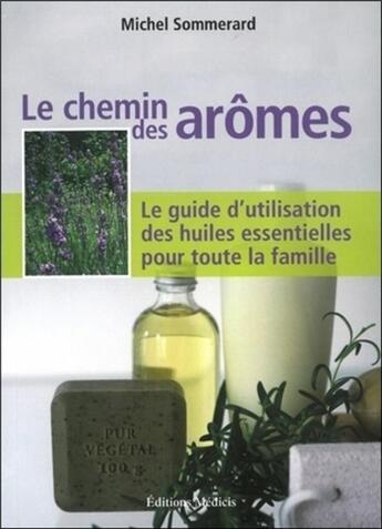 Couverture du livre « Le chemin des arômes ; le guide d'utilisation des huiles essentielles pour toute la famille » de Michel Sommerard aux éditions Medicis