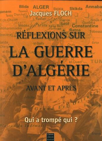 Couverture du livre « Réflexions sur la guerre d'Algérie, avant et après ; qui a trompé qui? » de Jacques Floch aux éditions Coiffard