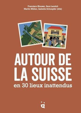 Couverture du livre « Autour de la Suisse en 30 lieux inattendus » de Francisco Klauser et Martin Muller et Sara Landolt et Isabelle Schoepfer aux éditions Helvetiq