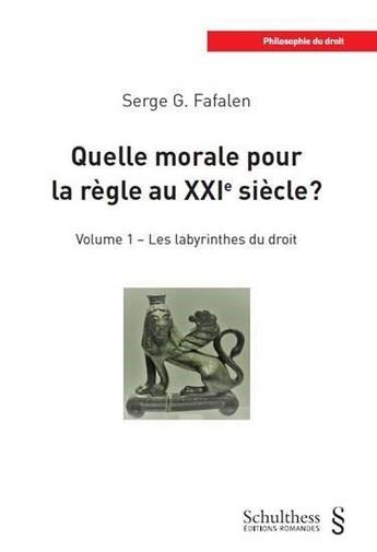 Couverture du livre « Quelle morale pour la règle au XXIe siècle ? t.1 ; les labyrinthes du droit » de Serge G. Fafalen aux éditions Schulthess