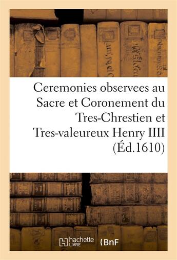 Couverture du livre « Ceremonies observees au sacre et coronement du tres-chrestien et tres-valeureux henry iiii » de  aux éditions Hachette Bnf