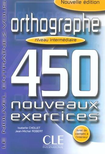 Couverture du livre « Orthographe 450 intermediaire nouveauxexercices + livret de corriges » de Chollet/Robert aux éditions Cle International