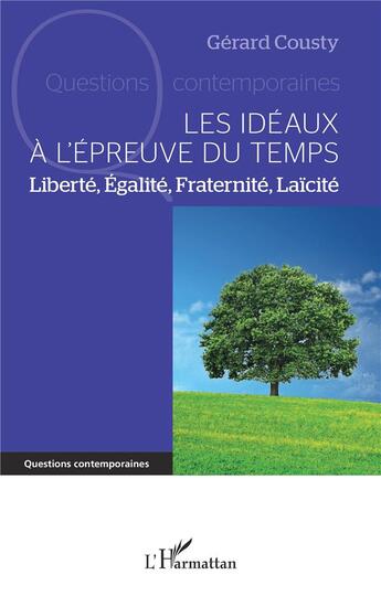 Couverture du livre « Les idéaux à l'épreuve du temps ; liberté, égalite, fraternité, laïcité » de Gerard Cousty aux éditions L'harmattan