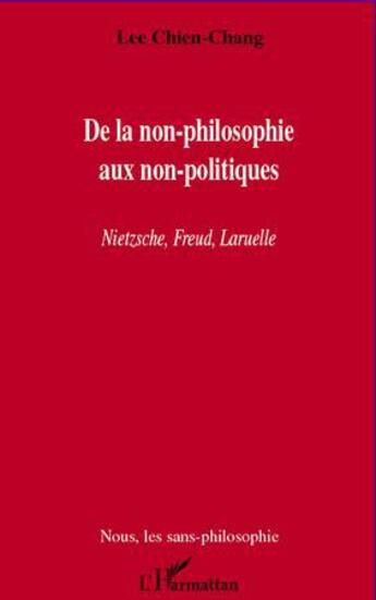 Couverture du livre « De la non-philosophie aux non-poltiques ; Nietzsche, Freud, Laruelle » de Lee Chien-Chang aux éditions L'harmattan