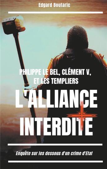 Couverture du livre « Philippe le Bel, Clément V, et les templiers : l'alliance interdite ; enquête sur les dessous d'un crime d'Etat » de Edgard Boutaric aux éditions Books On Demand