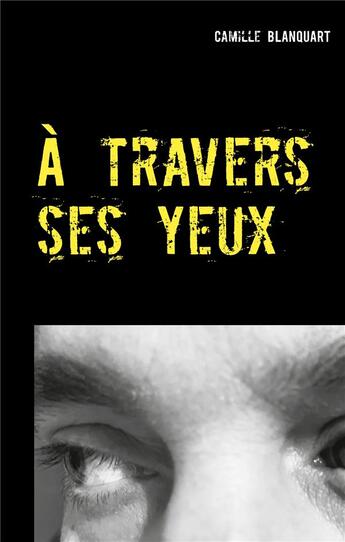 Couverture du livre « A travers ses yeux » de Camille Blanquart aux éditions Books On Demand