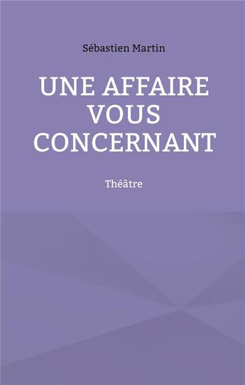 Couverture du livre « Une affaire vous concernant : théâtre » de Sebastien Martin aux éditions Books On Demand