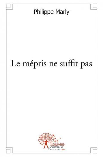 Couverture du livre « Le mépris ne suffit pas » de Philippe Marly aux éditions Edilivre