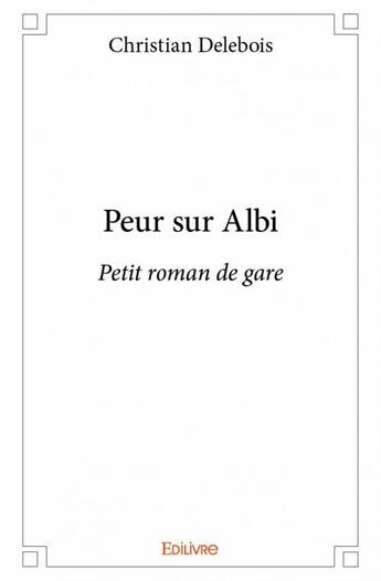 Couverture du livre « Peur sur Albi ; petit roman de gare » de Christian Delebois aux éditions Edilivre