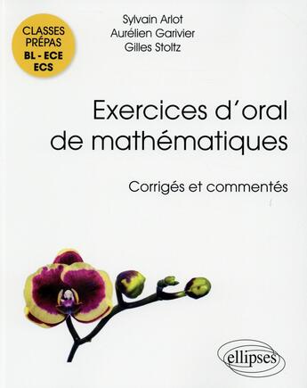 Couverture du livre « Exercices d'oral de mathématiques ; classes prépas BL, ECE, ECS ; corrigés et commentés par les auteurs » de Gilles Stoltz et Sylvain Arlot et Aurelien Garivier aux éditions Ellipses