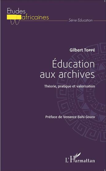 Couverture du livre « Éducation aux archives ; théorie, pratique et valorisation » de Gilbert Toppe aux éditions L'harmattan