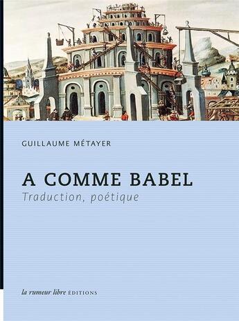 Couverture du livre « A comme Babel ; traduction, poétique » de Guillaume Metayer aux éditions La Rumeur Libre
